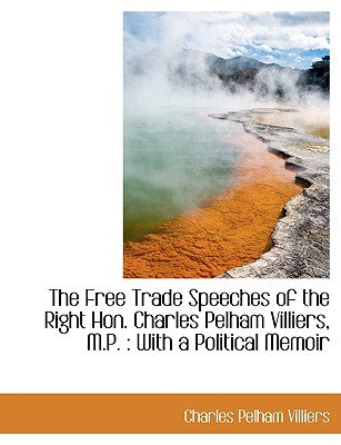 The Free Trade Speeches of the Right Hon. Charles Pelham Villiers, M.P.: With a Political Memoir