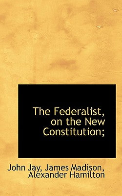 The Federalist, on the New Constitution;