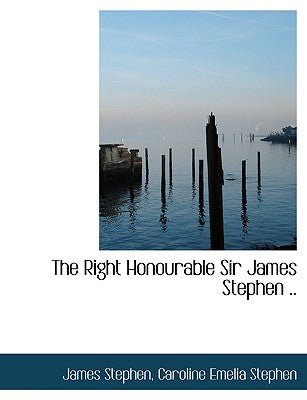 The Right Honourable Sir James Stephen ..