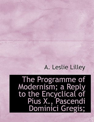 The Programme of Modernism; A Reply to the Encyclical of Pius X., Pascendi Dominici Gregis;