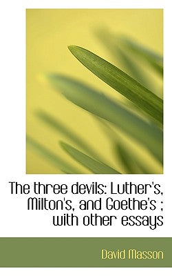The Three Devils: Luther's, Milton's, and Goethe's; With Other Essays