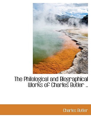 The Philological and Biographical Works of Charles Butler ..