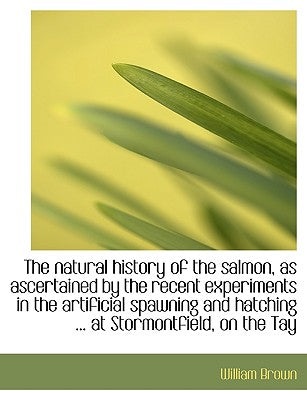 The Natural History of the Salmon, as Ascertained by the Recent Experiments in the Artificial Spawni