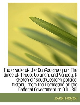 The Cradle of the Confederacy Or, the Times of Troup, Quitman, and Yancey. a Sketch of Southwestern