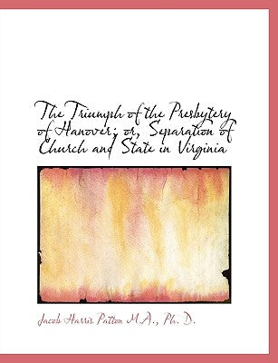 The Triumph of the Presbytery of Hanover; Or, Separation of Church and State in Virginia