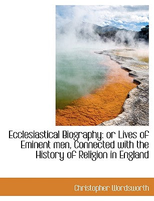 Ecclesiastical Biography: Or Lives of Eminent Men, Connected with the History of Religion in England