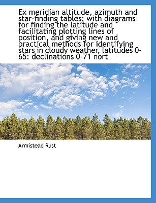 Ex Meridian Altitude, Azimuth and Star-Finding Tables; With Diagrams for Finding the Latitude and Fa