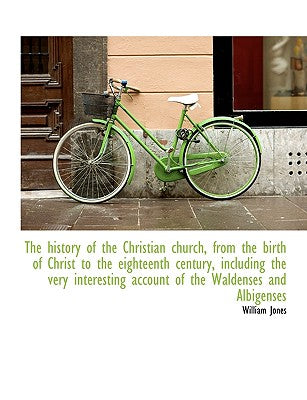The History of the Christian Church, from the Birth of Christ to the Eighteenth Century, Including T