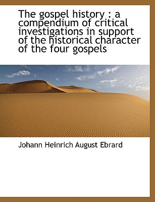 The Gospel History: A Compendium of Critical Investigations in Support of the Historical Character