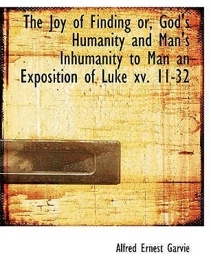 The Joy of Finding Or, God's Humanity and Man's Inhumanity to Man an Exposition of Luke XV. 11-32