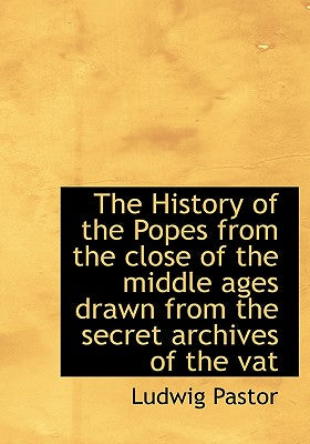 The History of the Popes from the Close of the Middle Ages Drawn from the Secret Archives of the Vat