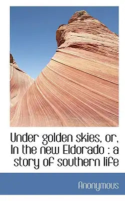 Under Golden Skies, Or, in the New Eldorado: A Story of Southern Life