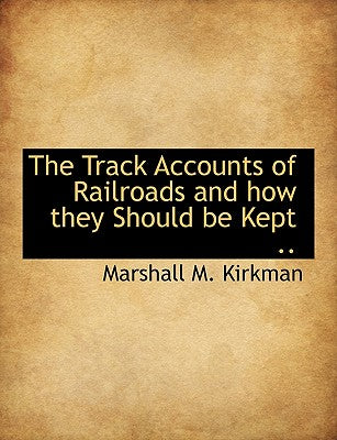The Track Accounts of Railroads and How They Should Be Kept ..