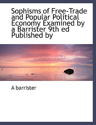 Sophisms of Free-Trade and Popular Political Economy Examined by a Barrister 9th Ed Published by
