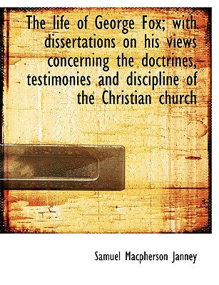The Life of George Fox; With Dissertations on His Views Concerning the Doctrines, Testimonies and Di