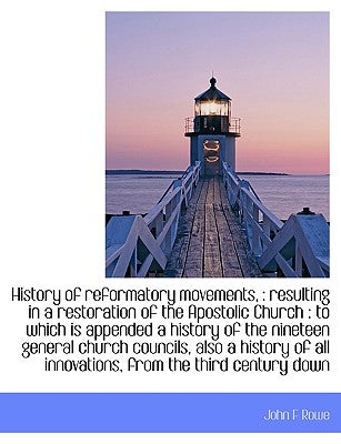History of Reformatory Movements,: Resulting in a Restoration of the Apostolic Church: To Which Is