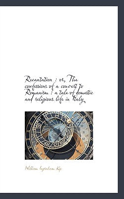 Recantation: Or, the Confessions of a Convert to Romanism: A Tale of Domestic and Religious Life I