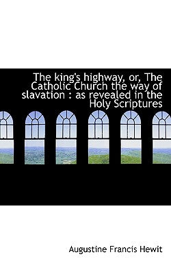 The King's Highway, Or, the Catholic Church the Way of Slavation: As Revealed in the Holy Scripture