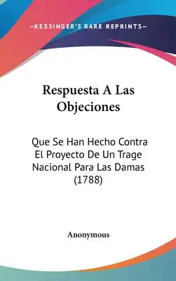Respuesta a Las Objeciones: Que Se Han Hecho Contra El Proyecto de Un Trage Nacional Para Las Damas (1788)