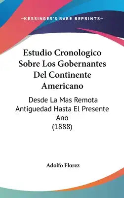 Estudio Cronologico Sobre Los Gobernantes Del Continente Americano: Desde La Mas Remota Antiguedad Hasta El Presente Ano (1888)