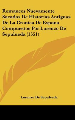 Romances Nuevamente Sacados De Historias Antiguas De La Cronica De Espana Compuestos Por Lorenco De Sepulueda (1551)