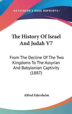The History Of Israel And Judah V7: From The Decline Of The Two Kingdoms To The Assyrian And Babylonian Captivity (1887)