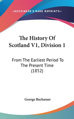 The History Of Scotland V1, Division 1: From The Earliest Period To The Present Time (1852)