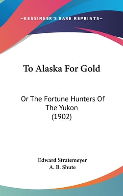 To Alaska For Gold: Or The Fortune Hunters Of The Yukon (1902)
