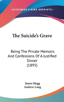 The Suicide's Grave: Being The Private Memoirs And Confessions Of A Justified Sinner (1895)