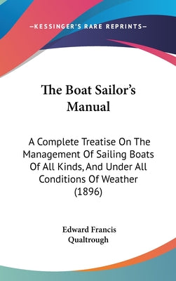 The Boat Sailor's Manual: A Complete Treatise On The Management Of Sailing Boats Of All Kinds, And Under All Conditions Of Weather (1896)