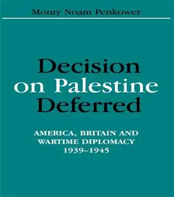 Decision on Palestine Deferred: America, Britain and Wartime Diplomacy, 1939-1945