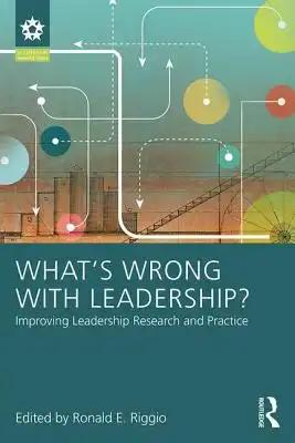 What's Wrong With Leadership?: Improving Leadership Research and Practice