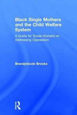 Black Single Mothers and the Child Welfare System: A Guide for Social Workers on Addressing Oppression