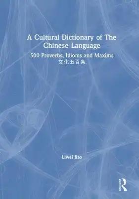 A Cultural Dictionary of the Chinese Language: 500 Proverbs, Idioms and Maxims 文化五百条
