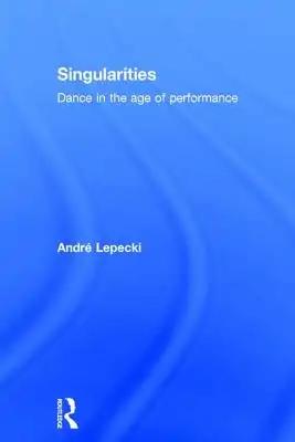 Singularities: Dance in the Age of Performance