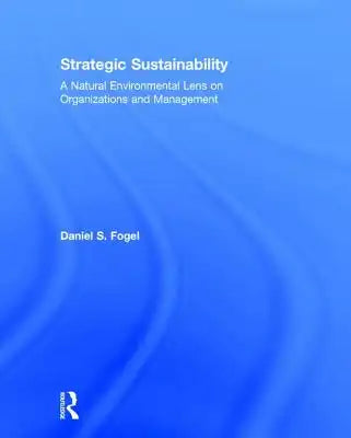Strategic Sustainability: A Natural Environmental Lens on Organizations and Management