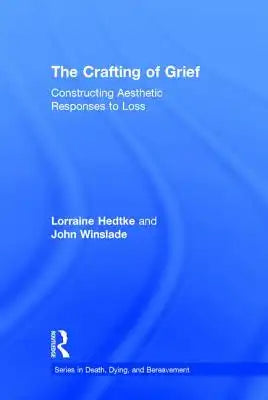 The Crafting of Grief: Constructing Aesthetic Responses to Loss