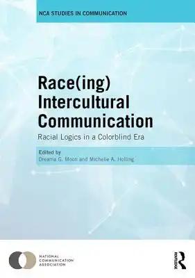 Race(ing) Intercultural Communication: Racial Logics in a Colorblind Era