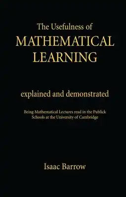 The Usefullness of Mathematical Learning: Explained and Demonstrated
