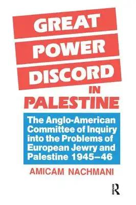 Great Power Discord in Palestine: The Anglo-American Committee of Inquiry into the Problems of European Jewry and Palestine 1945-46