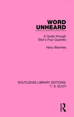 Word Unheard: A Guide Through Eliot's Four Quartets