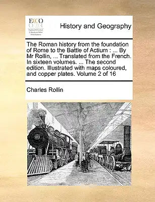 The Roman History from the Foundation of Rome to the Battle of Actium: By MR Rollin, ... Translated from the French. in Sixteen Volumes. ... the Secon