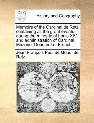 Memoirs of the Cardinal de Retz, Containing All the Great Events During the Minority of Louis XIV, and Administration of Cardinal Mazarin. Done Out of