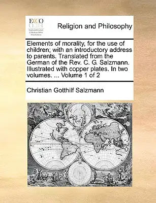 Elements of Morality, for the Use of Children; With an Introductory Address to Parents. Translated from the German of the Rev. C. G. Salzmann. Illustr