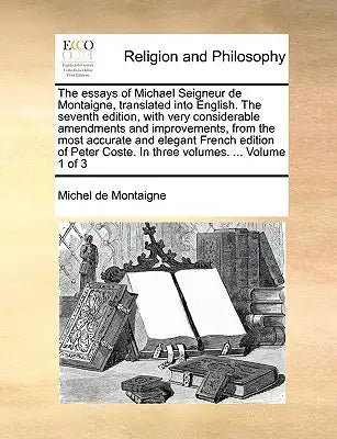 The Essays of Michael Seigneur de Montaigne, Translated Into English. the Seventh Edition, with Very Considerable Amendments and Improvements, from th