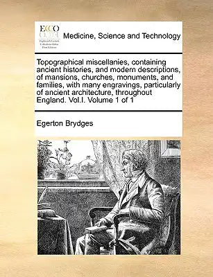 Topographical Miscellanies, Containing Ancient Histories, and Modern Descriptions, of Mansions, Churches, Monuments, and Families, with Many Engraving