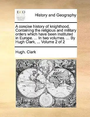 A Concise History of Knighthood. Containing the Religious and Military Orders Which Have Been Instituted in Europe. ... in Two Volumes. ... by Hugh Cl