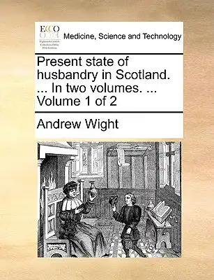 Present State of Husbandry in Scotland. ... in Two Volumes. ... Volume 1 of 2