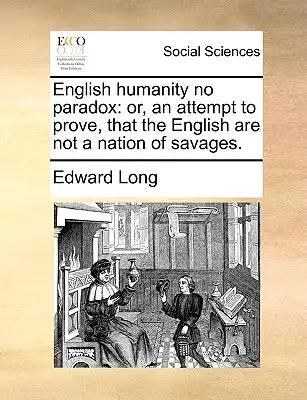 English Humanity No Paradox: Or, an Attempt to Prove, That the English Are Not a Nation of Savages.