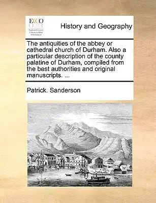 The Antiquities of the Abbey or Cathedral Church of Durham. Also a Particular Description of the County Palatine of Durham, Compiled from the Best Aut
